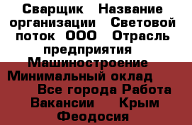 Сварщик › Название организации ­ Световой поток, ООО › Отрасль предприятия ­ Машиностроение › Минимальный оклад ­ 50 000 - Все города Работа » Вакансии   . Крым,Феодосия